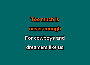 Too much is

never enough

For cowboys and

dreamers like us