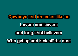 Cowboys and dreamers like us

Lovers and leavers

and long-shot believers

Who get up and kick offthe dust