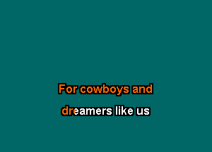 For cowboys and

dreamers like us