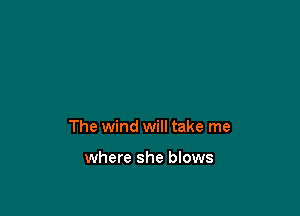 The wind will take me

where she blows