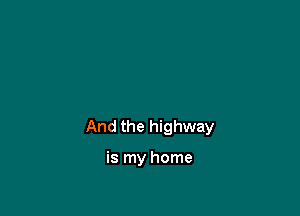 And the highway

is my home