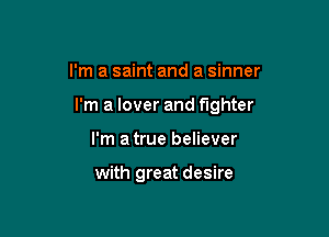 I'm a saint and a sinner

I'm a lover and fighter

I'm atrue believer

with great desire