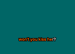 won't you kiss her?