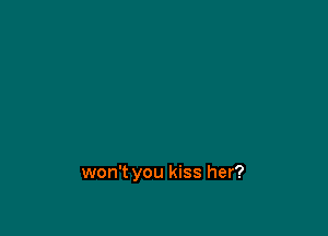 won't you kiss her?