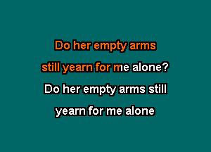 Do her empty arms

still yearn for me alone?

Do her empty arms still

yearn for me alone