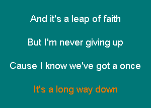 And it's a leap of faith

But I'm nev-

lt's a long way down