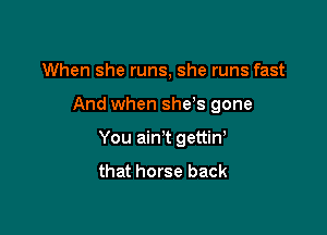 When she runs, she runs fast

And when she,s gone

You ain't gettiw

that horse back