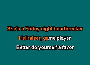 She's a Friday night heartbreaker

Hellraiser, game player

Better do yourselfafavor