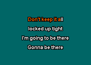 Don't keep it all

locked up tight

I'm going to be there

Gonna be there