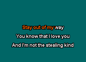 Stay out of my way

You know that I love you

And I'm not the stealing kind