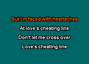 But I'm faced with heartaches

At love's cheating line

Don't let me cross over

Love's cheating line