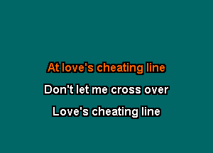 At love's cheating line

Don't let me cross over

Love's cheating line