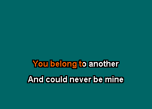 You belong to another

And could never be mine