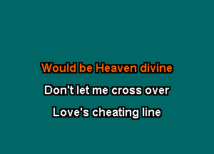 Would be Heaven divine

Don't let me cross over

Love's cheating line