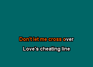 Don't let me cross over

Love's cheating line