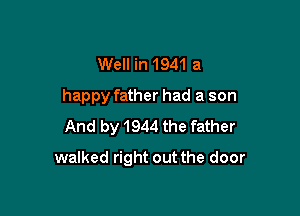 Well in 1941 a
happy father had a son
And by 1944 the father

walked right out the door