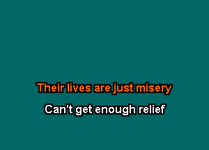 Their lives are just misery

Can't get enough relief