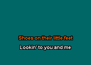 Shoes on their little feet

Lookin' to you and me