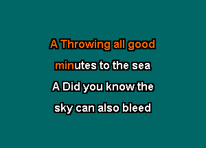 A Throwing all good

minutes to the sea
A Did you know the

sky can also bleed