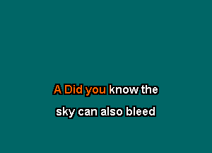 A Did you know the

sky can also bleed