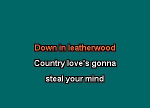 Down in leathenNood

Country love's gonna

steal your mind