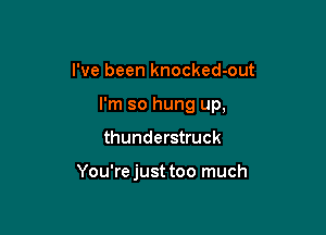 I've been knocked-out
I'm so hung up,

thunderstruck

You're just too much