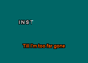 Till I'm too far gone