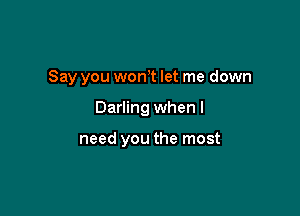 Say you won t let me down

Darling when I

need you the most