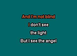 And Pm not blind
I donT see
the light

Butl see the angel