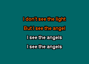 I don,t see the light

Butl see the angel
I see the angels

lsee the angels