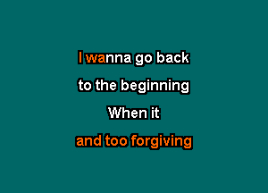 I wanna go back
lie I'm living

I'm way too nice

and too forgiving