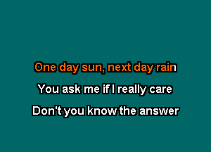 One day sun, next day rain

You ask me ifl really care

Don't you know the answer