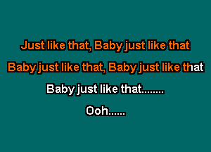 Just like that, Babyjust like that
Babyjust like that, Babyjust like that

Babyjust like that ........
Ooh ......