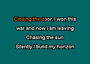 Closing the door, I won this
war and nowl am leaving

Chasing the sun

Silentlyl build my horizon