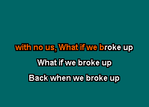 with no us, What ifwe broke up

What ifwe broke up

Back when we broke up