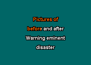 Pictures of

before and after

Warning eminent

disaster