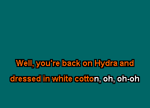 Well, you're back on Hydra and

dressed in white cotton, oh, oh-oh