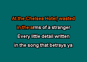 At the Chelsea Hotel, wasted
in the arms ofa stranger

Every little detail written

in the song that betrays ya