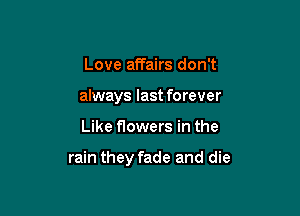 Love affairs don't
always last forever

Like flowers in the

rain they fade and die