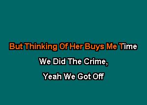 But Thinking Of Her Buys Me Time

We Did The Crime,
Yeah We Got Off