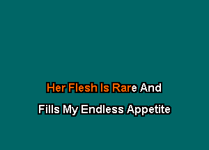 Her Flesh ls Rare And

Fills My Endless Appetite