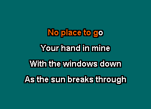 No place to go
Your hand in mine

With the windows down

As the sun breaks through