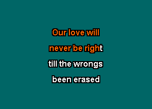 Our love will

never be right

till the wrongs

been erased