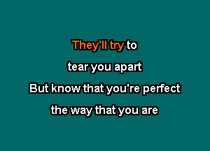 Th ey'll try to

tear you apart

But know that you're perfect

the way that you are