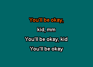 You'll be okay,

kid, mm

You'll be okay, kid

You'll be okay