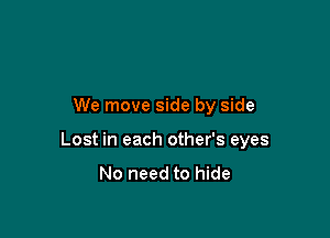 We move side by side

Lost in each other's eyes

No need to hide