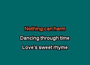 Nothing can harm

Dancing through time

Love's sweet rhyme