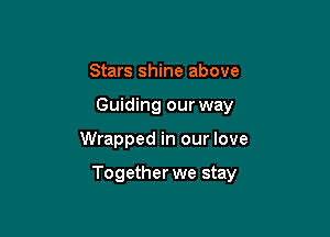 Stars shine above
Guiding our way

Wrapped in our love

Together we stay