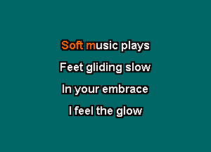 Soft music plays

Feet gliding slow
In your embrace

lfeel the glow