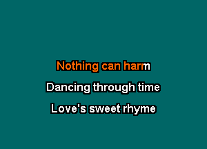 Nothing can harm

Dancing through time

Love's sweet rhyme